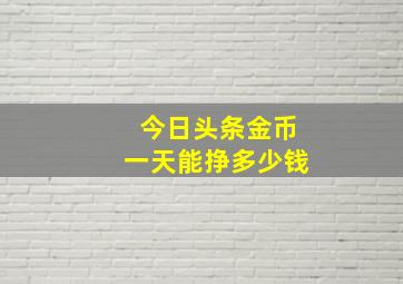 今日头条金币一天能挣多少钱