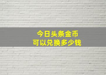 今日头条金币可以兑换多少钱