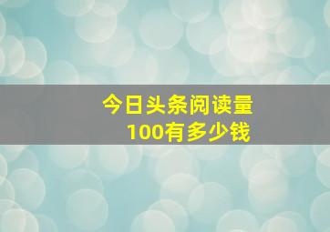 今日头条阅读量100有多少钱