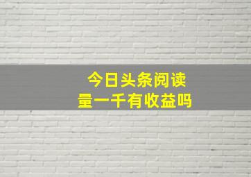 今日头条阅读量一千有收益吗