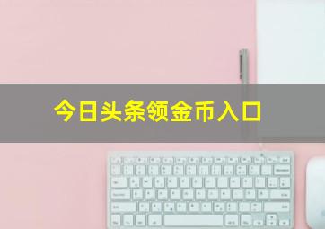 今日头条领金币入口