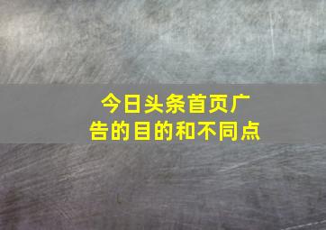 今日头条首页广告的目的和不同点