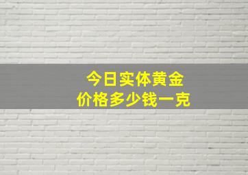 今日实体黄金价格多少钱一克