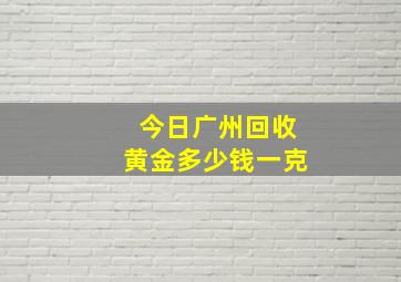 今日广州回收黄金多少钱一克