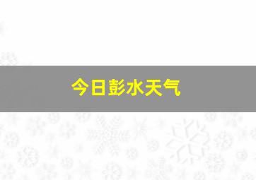 今日彭水天气