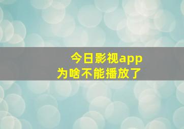 今日影视app为啥不能播放了