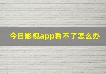 今日影视app看不了怎么办