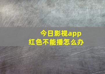 今日影视app红色不能播怎么办