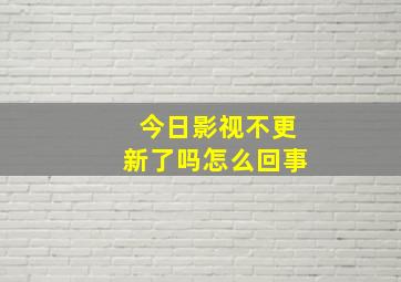 今日影视不更新了吗怎么回事