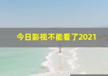 今日影视不能看了2021