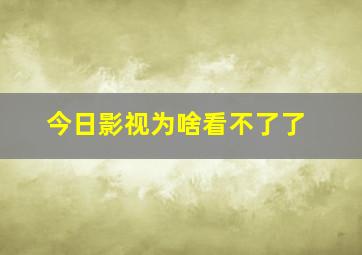 今日影视为啥看不了了