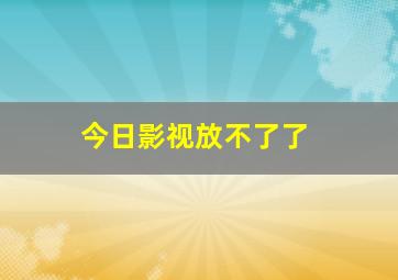 今日影视放不了了