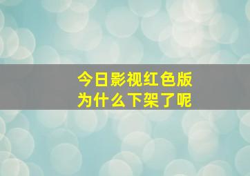 今日影视红色版为什么下架了呢