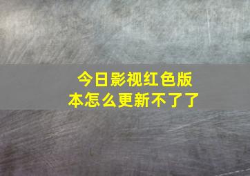 今日影视红色版本怎么更新不了了