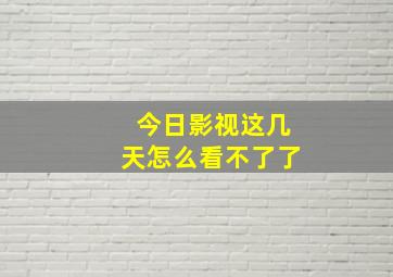 今日影视这几天怎么看不了了