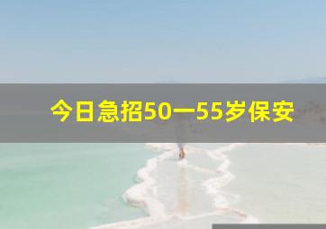 今日急招50一55岁保安