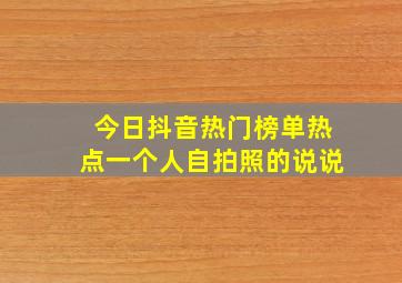 今日抖音热门榜单热点一个人自拍照的说说