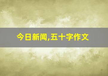 今日新闻,五十字作文