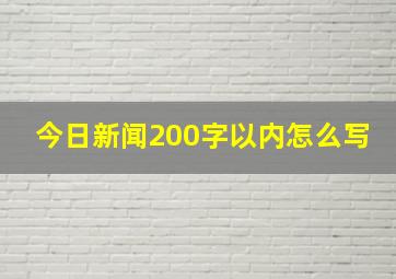 今日新闻200字以内怎么写