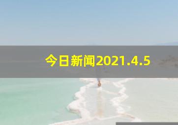 今日新闻2021.4.5