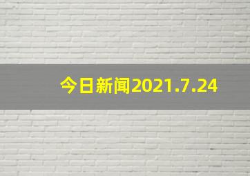 今日新闻2021.7.24