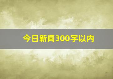 今日新闻300字以内