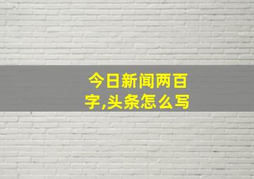 今日新闻两百字,头条怎么写