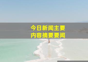 今日新闻主要内容摘要要闻