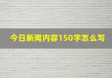 今日新闻内容150字怎么写