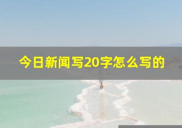 今日新闻写20字怎么写的