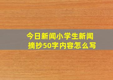 今日新闻小学生新闻摘抄50字内容怎么写