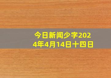 今日新闻少字2024年4月14日十四日