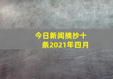 今日新闻摘抄十条2021年四月