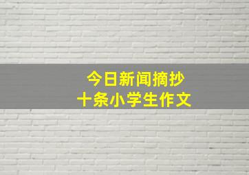 今日新闻摘抄十条小学生作文