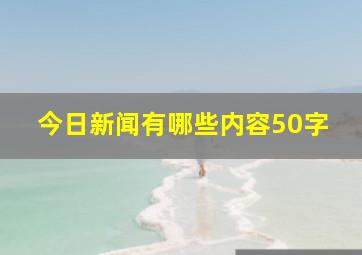 今日新闻有哪些内容50字