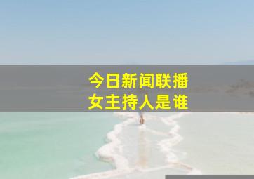 今日新闻联播女主持人是谁