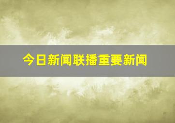 今日新闻联播重要新闻