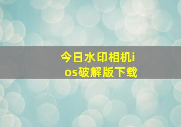 今日水印相机ios破解版下载