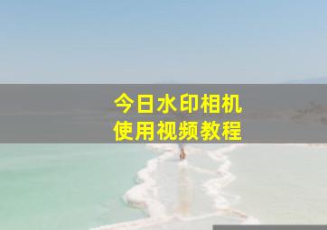 今日水印相机使用视频教程