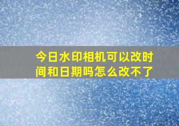 今日水印相机可以改时间和日期吗怎么改不了