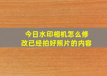 今日水印相机怎么修改已经拍好照片的内容