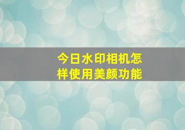 今日水印相机怎样使用美颜功能