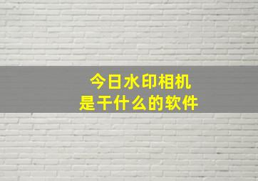 今日水印相机是干什么的软件