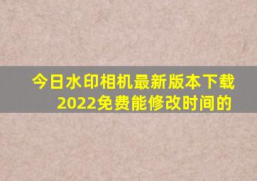 今日水印相机最新版本下载2022免费能修改时间的