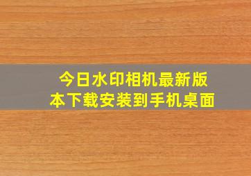 今日水印相机最新版本下载安装到手机桌面