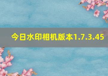 今日水印相机版本1.7.3.45