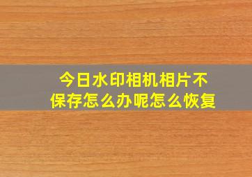 今日水印相机相片不保存怎么办呢怎么恢复