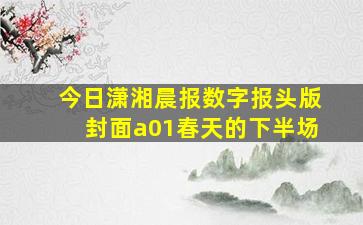 今日潇湘晨报数字报头版封面a01春天的下半场