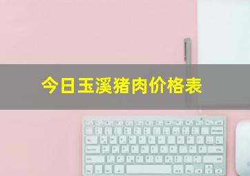 今日玉溪猪肉价格表