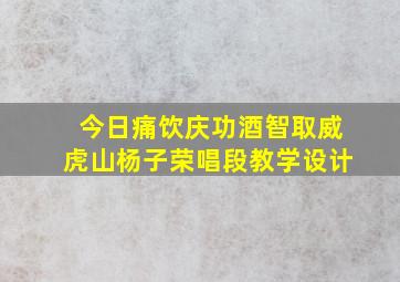 今日痛饮庆功酒智取威虎山杨子荣唱段教学设计